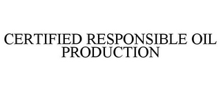 CERTIFIED RESPONSIBLE OIL PRODUCTION