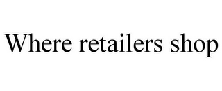 WHERE RETAILERS SHOP