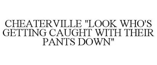 CHEATERVILLE "LOOK WHO'S GETTING CAUGHT WITH THEIR PANTS DOWN"