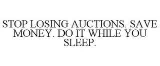 STOP LOSING AUCTIONS. SAVE MONEY. DO ITWHILE YOU SLEEP.