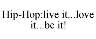 HIP-HOP:LIVE IT...LOVE IT...BE IT!