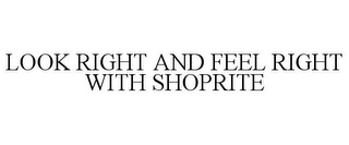 LOOK RIGHT AND FEEL RIGHT WITH SHOPRITE