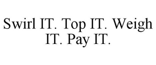 SWIRL IT. TOP IT. WEIGH IT. PAY IT.