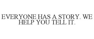 EVERYONE HAS A STORY. WE HELP YOU TELL IT.
