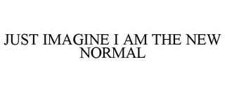 JUST IMAGINE I AM THE NEW NORMAL