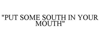 "PUT SOME SOUTH IN YOUR MOUTH"