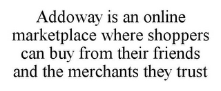 ADDOWAY IS AN ONLINE MARKETPLACE WHERE SHOPPERS CAN BUY FROM THEIR FRIENDS AND THE MERCHANTS THEY TRUST