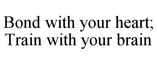 BOND WITH YOUR HEART; TRAIN WITH YOUR BRAIN