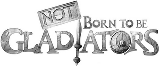 NOT BORN TO BE GLADIATORS