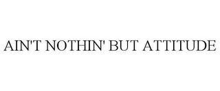 AIN'T NOTHIN' BUT ATTITUDE