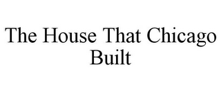 THE HOUSE THAT CHICAGO BUILT