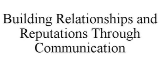 BUILDING RELATIONSHIPS AND REPUTATIONS THROUGH COMMUNICATION