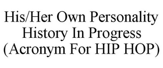 HIS/HER OWN PERSONALITY HISTORY IN PROGRESS (ACRONYM FOR HIP HOP)