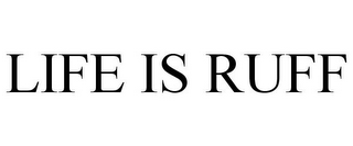 LIFE IS RUFF