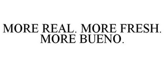 MORE REAL. MORE FRESH. MORE BUENO.