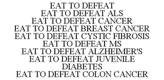 EAT TO DEFEAT EAT TO DEFEAT ALS EAT TO DEFEAT CANCER EAT TO DEFEAT BREAST CANCER EAT TO DEFEAT CYSTIC FIBROSIS EAT TO DEFEAT MS EAT TO DEFEAT ALZHEIMER'S EAT TO DEFEAT JUVENILE DIABETES EAT TO DEFEAT COLON CANCER