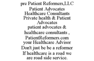 PRE PATIENT REFORMERS,LLC PATIENT ADVOCATES HEALTHCARE CONSULTANTS PRIVATE HEALTH & PATIENT ADVOCATES PATIENT ADVOCATES & HEALTHCARE CONSULTANTS , PATIENTREFORMERS.COM YOUR HEALTHCARE ADVISOR DON'T JUST BE BE A REFORMER IF HEALTHCARE IS A ROAD WE ARE ROAD SIDE SERVICE.