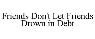 FRIENDS DON'T LET FRIENDS DROWN IN DEBT