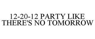 12-20-12 PARTY LIKE THERE'S NO TOMORROW