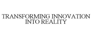 TRANSFORMING INNOVATION INTO REALITY