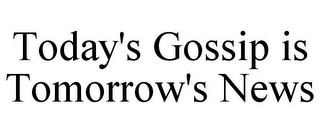 TODAY'S GOSSIP IS TOMORROW'S NEWS