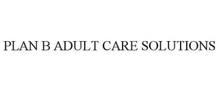 PLAN B ADULT CARE SOLUTIONS