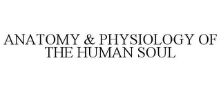 ANATOMY & PHYSIOLOGY OF THE HUMAN SOUL