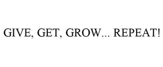 GIVE, GET, GROW... REPEAT!