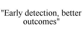 "EARLY DETECTION, BETTER OUTCOMES"