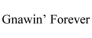 GNAWIN' FOREVER