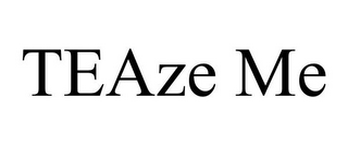 TEAZE ME