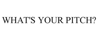 WHAT'S YOUR PITCH?