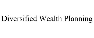 DIVERSIFIED WEALTH PLANNING