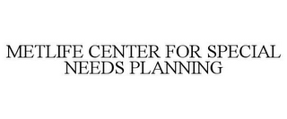 METLIFE CENTER FOR SPECIAL NEEDS PLANNING