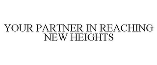 YOUR PARTNER IN REACHING NEW HEIGHTS