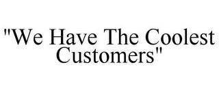 "WE HAVE THE COOLEST CUSTOMERS"