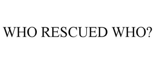 WHO RESCUED WHO?