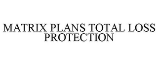 MATRIX PLANS TOTAL LOSS PROTECTION