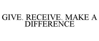 GIVE. RECEIVE. MAKE A DIFFERENCE