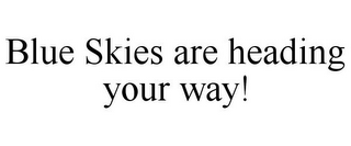 BLUE SKIES ARE HEADING YOUR WAY!