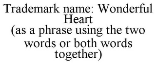 TRADEMARK NAME: WONDERFUL HEART (AS A PHRASE USING THE TWO WORDS OR BOTH WORDS TOGETHER)