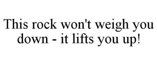 THIS ROCK WON'T WEIGH YOU DOWN - IT LIFTS YOU UP!