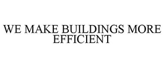 WE MAKE BUILDINGS MORE EFFICIENT