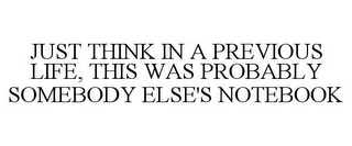 JUST THINK IN A PREVIOUS LIFE, THIS WAS PROBABLY SOMEBODY ELSE'S NOTEBOOK