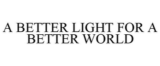 A BETTER LIGHT FOR A BETTER WORLD