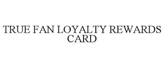 TRUE FAN LOYALTY REWARDS CARD