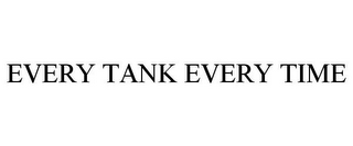 EVERY TANK EVERY TIME