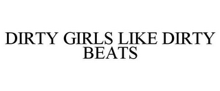 DIRTY GIRLS LIKE DIRTY BEATS