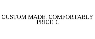 CUSTOM MADE. COMFORTABLY PRICED.