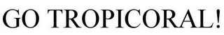 GO TROPICORAL!